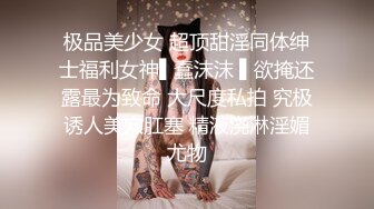 极品美少女 超顶甜淫同体绅士福利女神▌蠢沫沫 ▌欲掩还露最为致命 大尺度私拍 究极诱人美穴肛塞 精液浇淋淫媚尤物