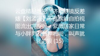 云盘精品泄密！济南眼镜反差婊【刘孟淑】不雅露脸自拍视图流出完整版，紫薇居家日常与小胖男友各种啪啪，叫声就骚的狠 (15)