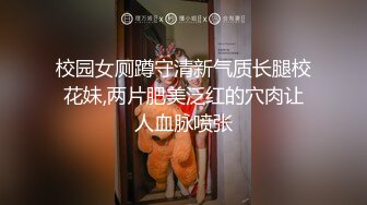 校园女厕蹲守清新气质长腿校花妹,两片肥美泛红的穴肉让人血脉喷张