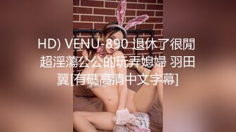 HD) VENU-890 退休了很閒 超淫蕩公公的玩弄媳婦 羽田翼[有碼高清中文字幕]