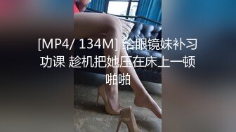 [MP4/ 134M] 给眼镜妹补习功课 趁机把她压在床上一顿啪啪