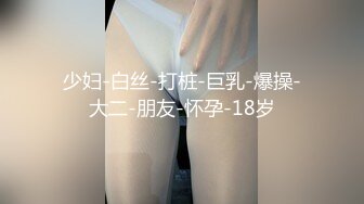 少妇-白丝-打桩-巨乳-爆操-大二-朋友-怀孕-18岁