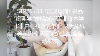 STP25733 ?淫奴母狗? 极品爆乳学生妹贴心服侍▌许木学长▌白村衫娇乳乍泄 吸吮舔舐美味肉棒 无毛嫩穴上位全自动抽送