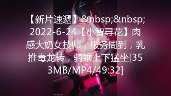 【新片速遞】&nbsp;&nbsp;2022-6-24【小智寻花】肉感大奶女技师，服务周到，乳推毒龙转，骑乘上下猛坐[353MB/MP4/49:32]