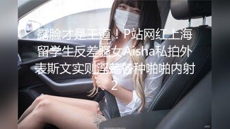 露脸才是王道！P站网红上海留学生反差骚女Aisha私拍外表斯文实则淫荡各种啪啪内射2