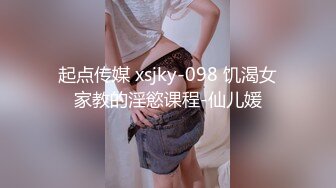 起点传媒 xsjky-098 饥渴女家教的淫慾课程-仙儿媛