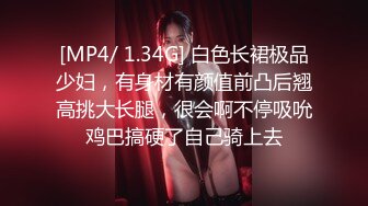 [MP4/ 1.34G] 白色长裙极品少妇，有身材有颜值前凸后翘高挑大长腿，很会啊不停吸吮鸡巴搞硬了自己骑上去