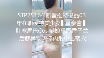 STP25164 新晋推特极品03年在职模特美少女▌星奈酱 ▌肛塞尾巴Cos 喵娘乐园香子兰 后庭异物肉棒内射中出蜜穴