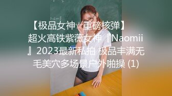 【极品女神☆重磅核弹】♡♥超火高铁紫薇女神『Naomii』2023最新私拍 极品丰满无毛美穴多场景户外啪操 (1)