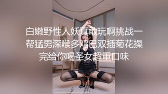 白嫩野性人妖真敢玩啊挑战一帮猛男深喉多鸡巴双插菊花操完给你喝圣女超重口味