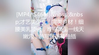 [MP4/ 546M]&nbsp;&nbsp;才艺美少女！完美身材！细腰美乳顶级，难得微毛一线天嫩穴，特写振动棒抽插