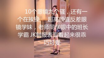 ❤️10个眼镜九个骚，还有一个在挨操❤️超高颜值反差眼镜学妹，老师同学眼中的班长学霸 JK制服表面看起来很乖巧可爱