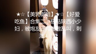 ★☆【美乳御姐】★☆【好爱吃鱼】合集二，极品陕西小少妇，被炮友干得嗷嗷乱叫，刺激！ (1)