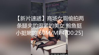 【新片速遞】商场女厕偷拍两条腿夹的很紧的美女 鲍鱼挺小挺嫩的[60M/MP4/00:25]