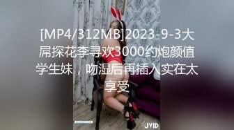 [MP4/312MB]2023-9-3大屌探花李寻欢3000约炮颜值学生妹，吻湿后再插入实在太享受