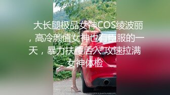 ⚡大长腿极品女神COS绫波丽，高冷颜值女神也有臣服的一天，暴力扶腰后入 攻速拉满女神体检