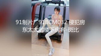 91制片厂91BCM032 侵犯房东太太的楼下房客-斑比