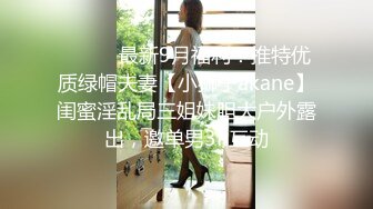 ⚫️⚫️最新9月福利！推特优质绿帽夫妻【小狮子akane】闺蜜淫乱局三姐妹胆大户外露出，邀单男3P互动