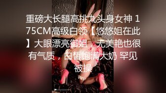 重磅大长腿高挑九头身女神 175CM高级白领【悠悠姐在此】大眼漂亮御姐，无美艳也很有气质，白皙饱满大奶 罕见被操