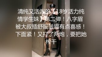 清纯又活泼的【18岁活力纯情学生妹】第二弹！八字眉 被大叔插舒服皱眉有点喜感！下面紧！又打了两炮，要把她榨干