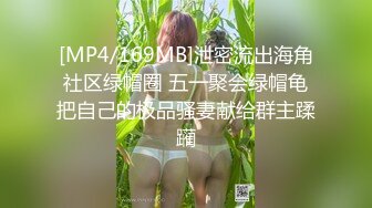 [MP4/169MB]泄密流出海角社区绿帽圈 五一聚会绿帽龟把自己的极品骚妻献给群主蹂躏