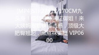 [MP4]STP27812 170CM九头身！模特身材网红御姐！来大姨妈塞着棉棒诱惑，顶级大肥臀翘起，黑丝袜美腿 VIP0600