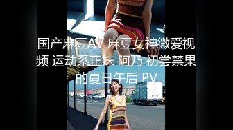 国产麻豆AV 麻豆女神微爱视频 运动系正妹 阿乃 初尝禁果的夏日午后 PV