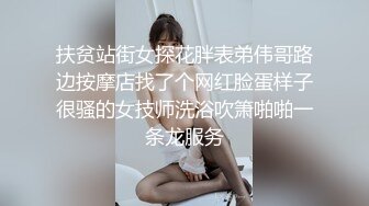 扶贫站街女探花胖表弟伟哥路边按摩店找了个网红脸蛋样子很骚的女技师洗浴吹箫啪啪一条龙服务