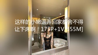 这样的小嫩逼弄回家都舍不得让下床啊！175P+1V/355M]