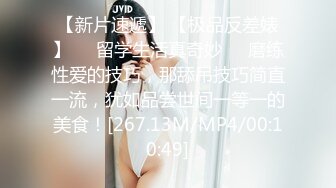 【新片速遞】 【极品反差婊】❤️留学生活真奇妙❤️磨练性爱的技巧，那舔吊技巧简直一流，犹如品尝世间一等一的美食！[267.13M/MP4/00:10:49]