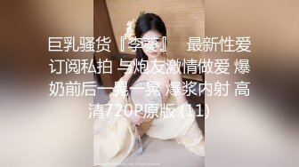 巨乳骚货『李葵』❤最新性爱订阅私拍 与炮友激情做爱 爆奶前后一晃一晃 爆浆内射 高清720P原版 (11)