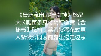 《最新流出 露出女神》极品大长腿苗条身材阴钉骚妻【金秘书】私拍，菜刀紫薇花式真人紫薇公园人前露出边走边尿