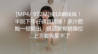 [MP4/ 972M]操18嫩妹妹！半脱下牛仔裤直接操！多汁肥鲍一顿输出，极品美臀骑乘位，上下套弄受不了