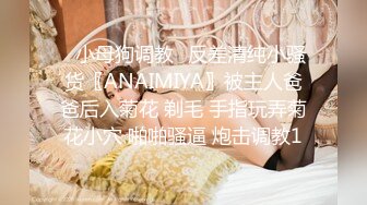 ✿小母狗调教✿反差清纯小骚货〖ANAIMIYA〗被主人爸爸后入菊花 剃毛 手指玩弄菊花小穴 啪啪骚逼 炮击调教1