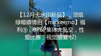 【12月无水印新品】，顶级绿帽癖情侣【mickeemo】福利⑨，3P6P集体大乱交，性爱比赛，视觉盛宴 (2)