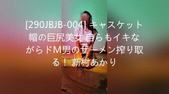 [290JBJB-004] キャスケット帽の巨尻美女 自らもイキながらドM男のザーメン搾り取る！ 新村あかり