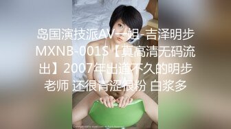 岛国演技派AV一姐-吉泽明步MXNB-001S【真高清无码流出】2007年出道不久的明步老师 还很青涩很粉 白浆多