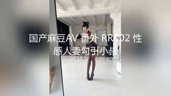 国产麻豆AV 番外 RR002 性感人妻勾引小叔