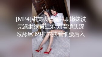 [MP4]甜美大长腿兼职嫩妹洗完澡继续第二炮 对着镜头深喉舔屌 69扣穴扶着细腰后入