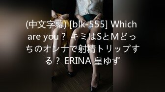 (中文字幕) [blk-555] Which are you？ キミはSとMどっちのオンナで射精トリップする？ ERINA 皇ゆず